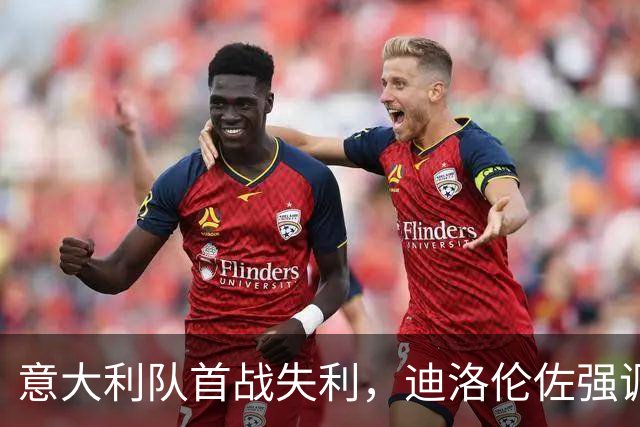 意大利队首战失利，迪洛伦佐强调团队需要团结奋斗